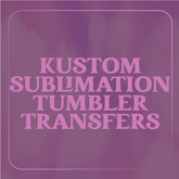 Kustom Sublimation Tumbler Transfers